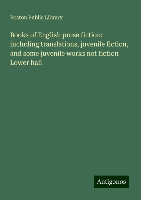 Books of English prose fiction: including translations, juvenile fiction, and some juvenile works not fiction Lower hall
