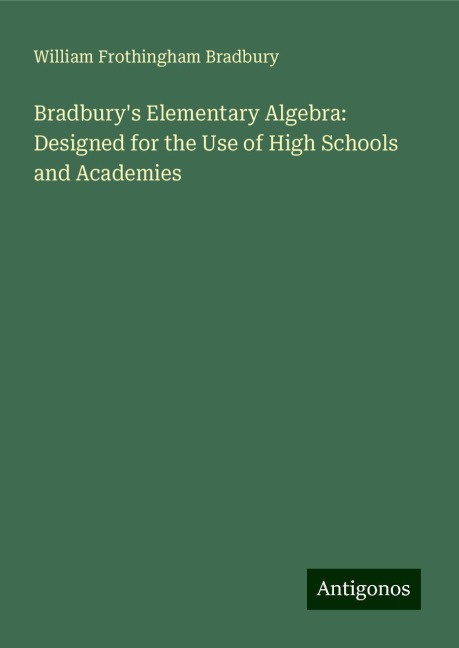Bradburys Elementary Algebra: Designed for the Use of High Schools and Academies