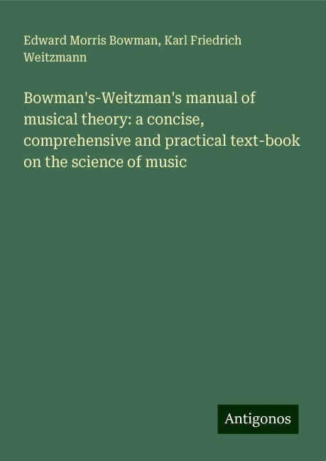 Bowmans-Weitzmans manual of musical theory: a concise, comprehensive and practical text-book on the science of music