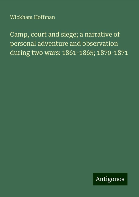 Camp, court and siege; a narrative of personal adventure and observation during two wars: 1861-1865; 1870-1871