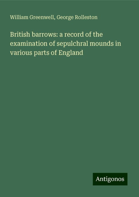 British barrows: a record of the examination of sepulchral mounds in various parts of England