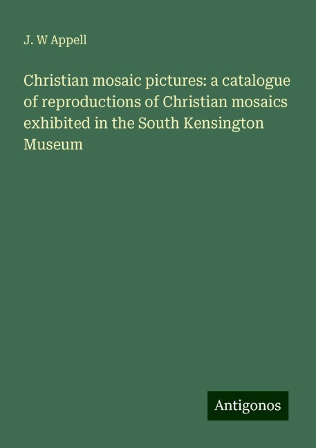 Christian mosaic pictures: a catalogue of reproductions of Christian mosaics exhibited in the South Kensington Museum