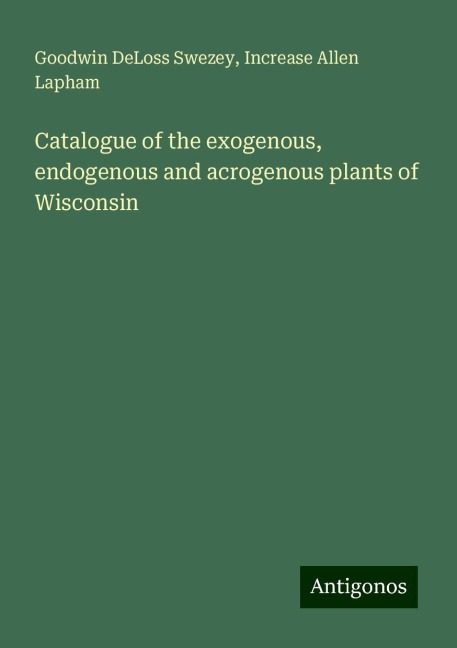 Catalogue of the exogenous, endogenous and acrogenous plants of Wisconsin