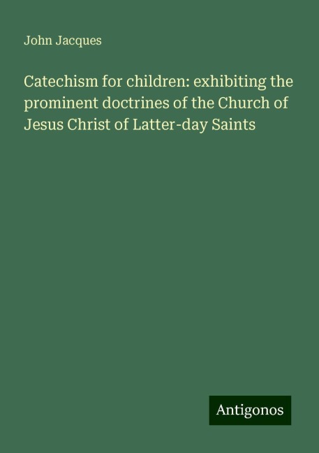 Catechism for children: exhibiting the prominent doctrines of the Church of Jesus Christ of Latter-day Saints