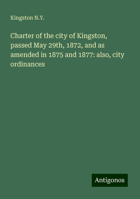 Charter of the city of Kingston, passed May 29th, 1872, and as amended in 1875 and 1877: also, city ordinances