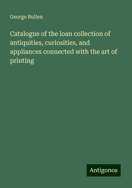 Catalogue of the loan collection of antiquities, curiosities, and appliances connected with the art of printing