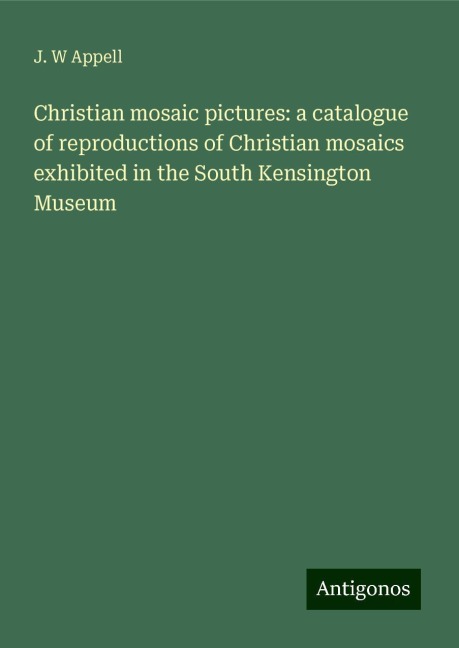 Christian mosaic pictures: a catalogue of reproductions of Christian mosaics exhibited in the South Kensington Museum