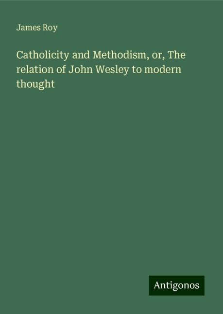 Catholicity and Methodism, or, The relation of John Wesley to modern thought