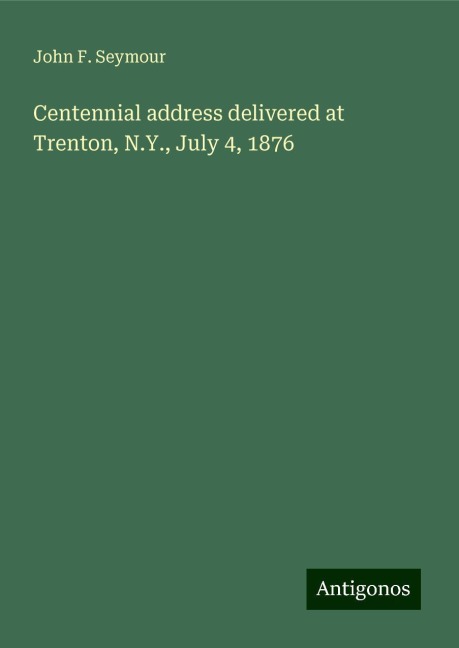 Centennial address delivered at Trenton, N.Y., July 4, 1876