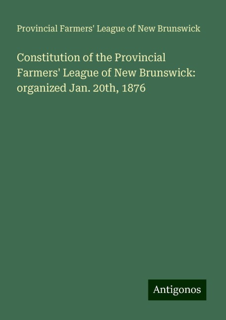 Constitution of the Provincial Farmers League of New Brunswick: organized Jan. 20th, 1876