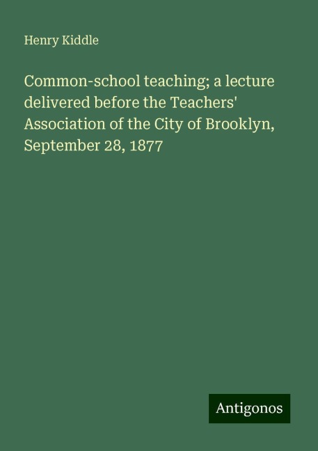 Common-school teaching; a lecture delivered before the Teachers Association of the City of Brooklyn, September 28, 1877