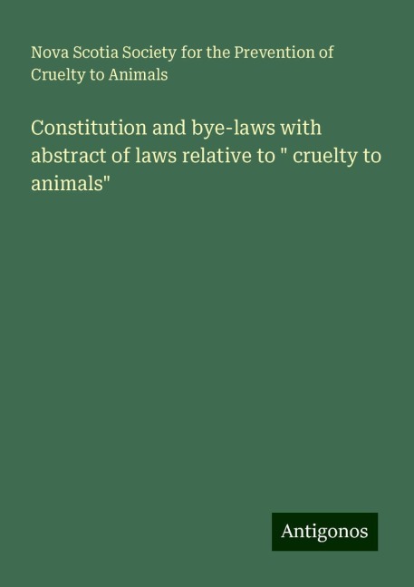 Constitution and bye-laws with abstract of laws relative to  cruelty to animals