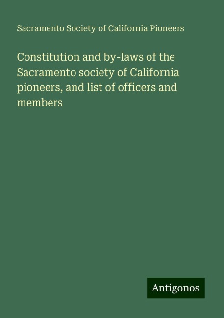 Constitution and by-laws of the Sacramento society of California pioneers, and list of officers and members