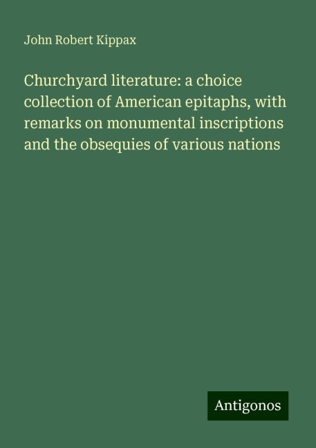 Churchyard literature: a choice collection of American epitaphs, with remarks on monumental inscriptions and the obsequies of various nations