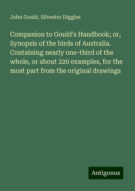 Companion to Goulds Handbook; or, Synopsis of the birds of Australia. Containing nearly one-third of the whole, or about 220 examples, for the most part from the original drawings