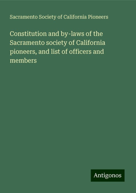 Constitution and by-laws of the Sacramento society of California pioneers, and list of officers and members