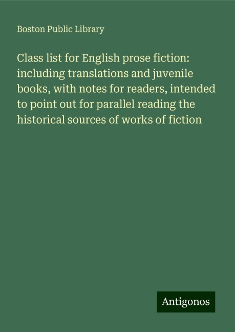 Class list for English prose fiction: including translations and juvenile books, with notes for readers, intended to point out for parallel reading the historical sources of works of fiction