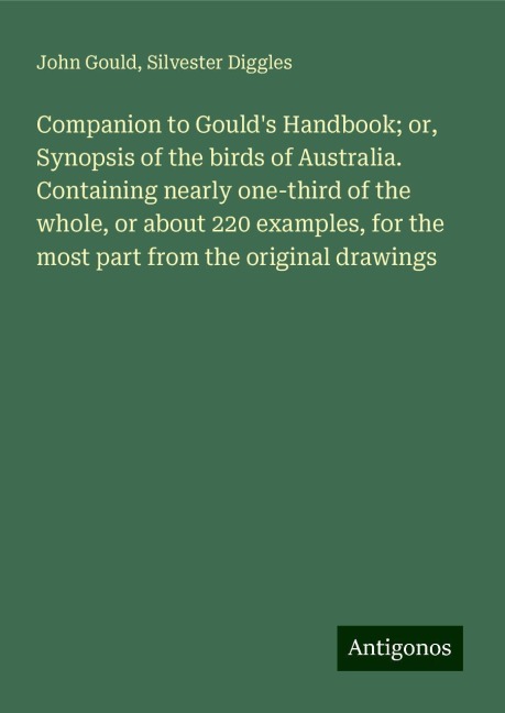 Companion to Goulds Handbook; or, Synopsis of the birds of Australia. Containing nearly one-third of the whole, or about 220 examples, for the most part from the original drawings