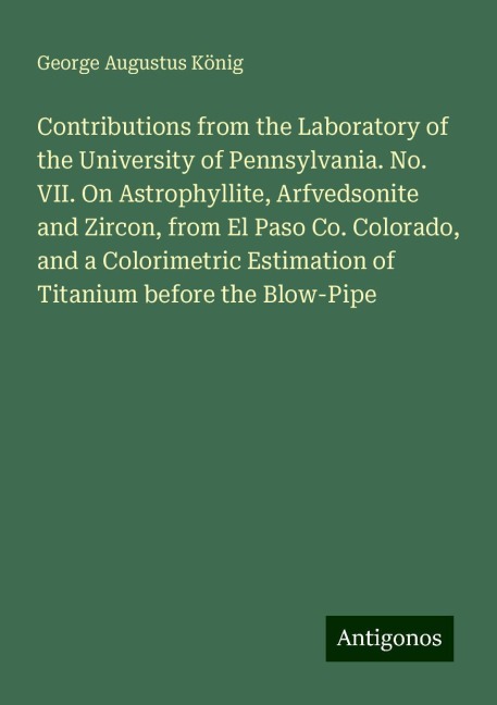 Contributions from the Laboratory of the University of Pennsylvania. No. VII. On Astrophyllite, Arfvedsonite and Zircon, from El Paso Co. Colorado, and a Colorimetric Estimation of Titanium before the Blow-Pipe