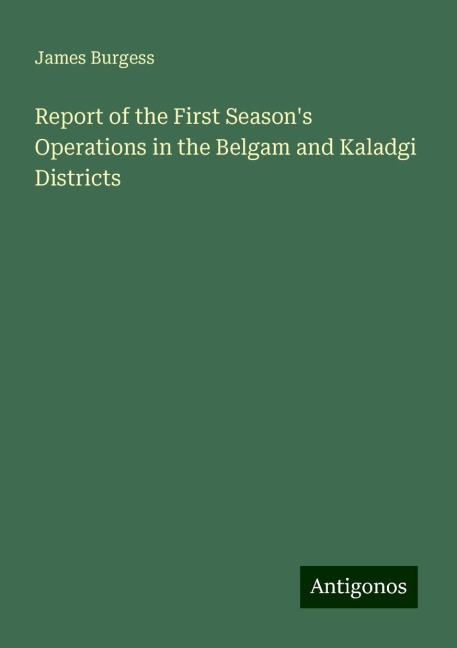Report of the First Seasons Operations in the Belgam and Kaladgi Districts