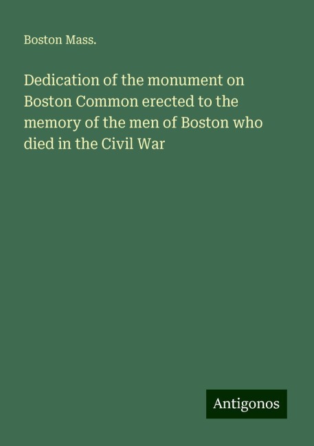 Dedication of the monument on Boston Common erected to the memory of the men of Boston who died in the Civil War