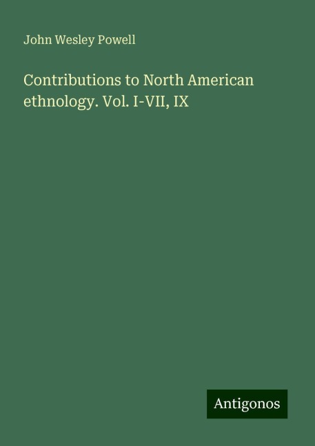 Contributions to North American ethnology. Vol. I-VII, IX