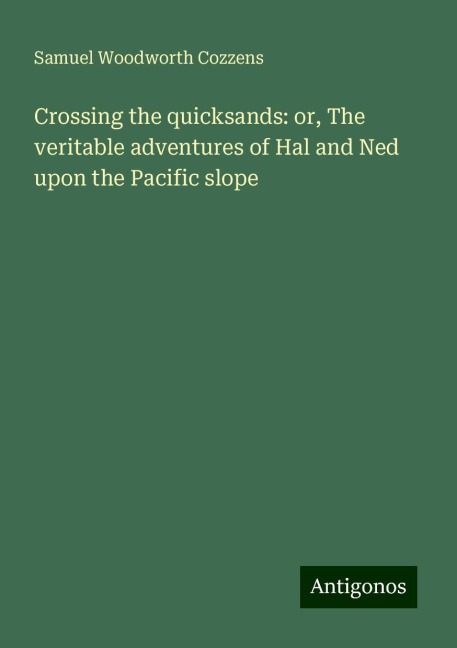 Crossing the quicksands: or, The veritable adventures of Hal and Ned upon the Pacific slope