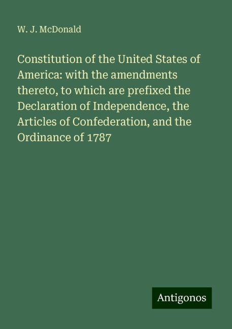 Constitution of the United States of America: with the amendments thereto, to which are prefixed the Declaration of Independence, the Articles of Confederation, and the Ordinance of 1787