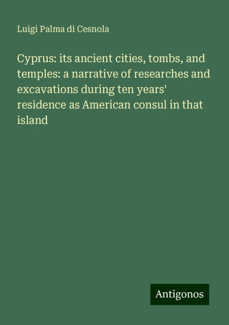 Cyprus: its ancient cities, tombs, and temples: a narrative of researches and excavations during ten years residence as American consul in that island