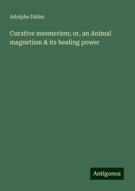 Curative mesmerism; or, an Animal magnetism & its healing power