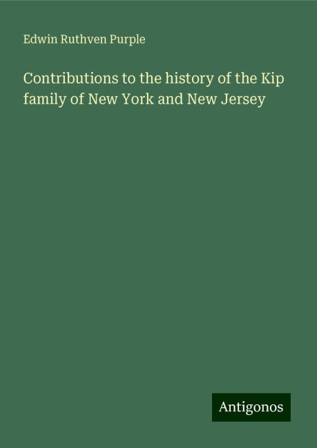 Contributions to the history of the Kip family of New York and New Jersey