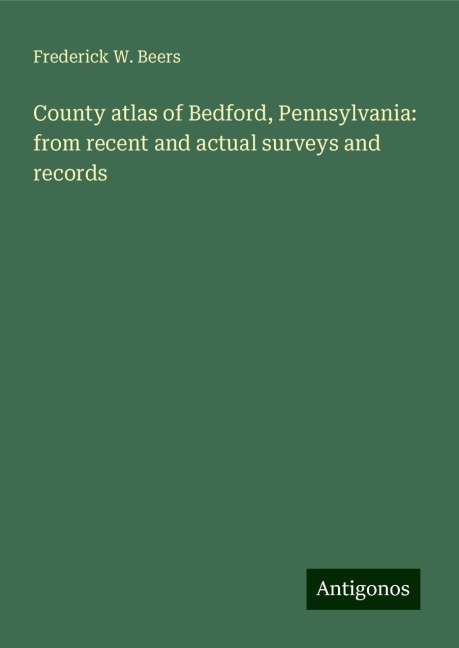 County atlas of Bedford, Pennsylvania: from recent and actual surveys and records