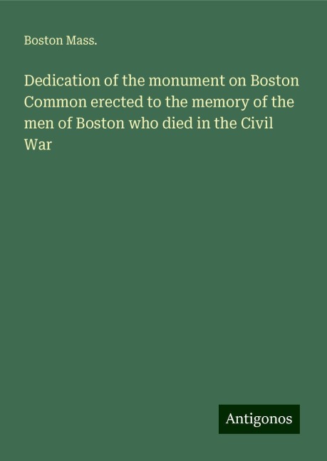 Dedication of the monument on Boston Common erected to the memory of the men of Boston who died in the Civil War