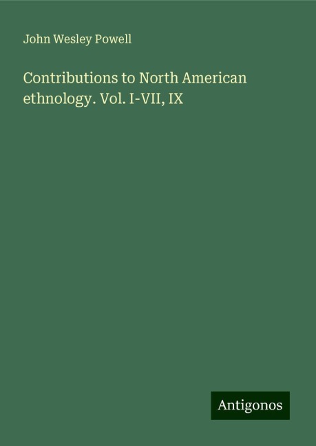 Contributions to North American ethnology. Vol. I-VII, IX