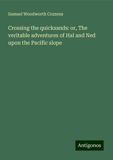 Crossing the quicksands: or, The veritable adventures of Hal and Ned upon the Pacific slope