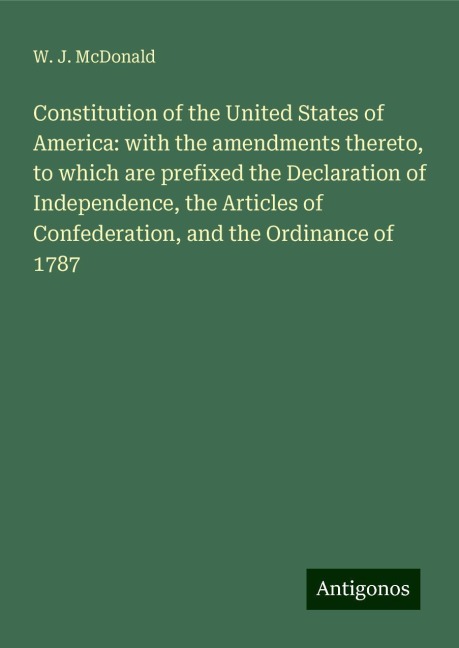 Constitution of the United States of America: with the amendments thereto, to which are prefixed the Declaration of Independence, the Articles of Confederation, and the Ordinance of 1787