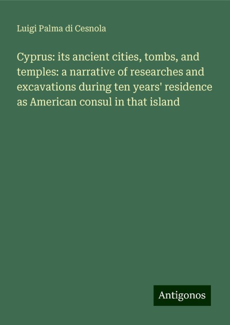 Cyprus: its ancient cities, tombs, and temples: a narrative of researches and excavations during ten years residence as American consul in that island