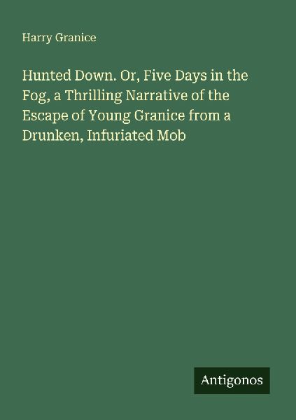 Hunted Down. Or, Five Days in the Fog, a Thrilling Narrative of the Escape of Young Granice from a Drunken, Infuriated Mob
