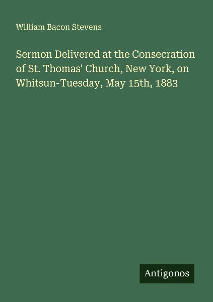 Sermon Delivered at the Consecration of St. Thomas Church, New York, on Whitsun-Tuesday, May 15th, 1883