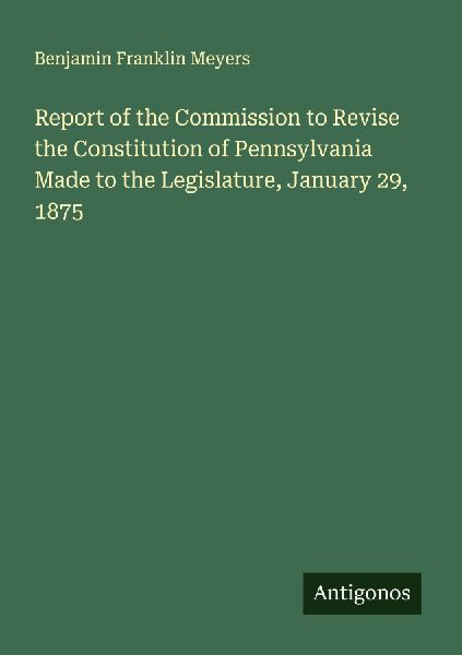 Report of the Commission to Revise the Constitution of Pennsylvania Made to the Legislature, January 29, 1875