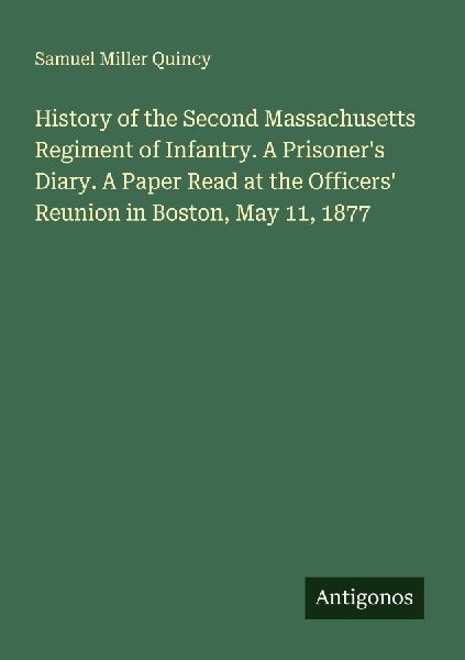 History of the Second Massachusetts Regiment of Infantry. A Prisoners Diary. A Paper Read at the Officers Reunion in Boston, May 11, 1877
