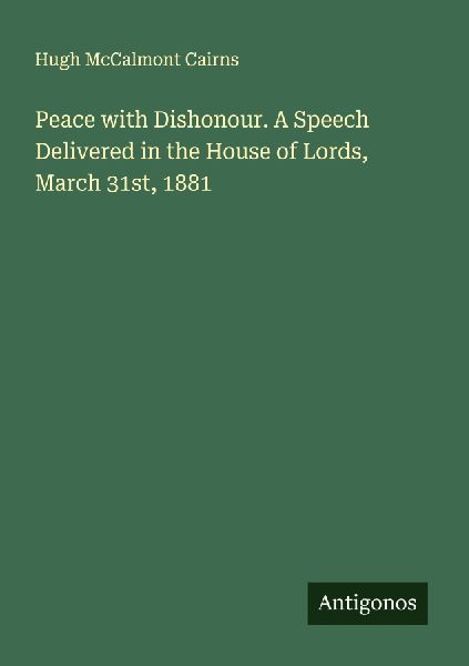 Peace with Dishonour. A Speech Delivered in the House of Lords, March 31st, 1881