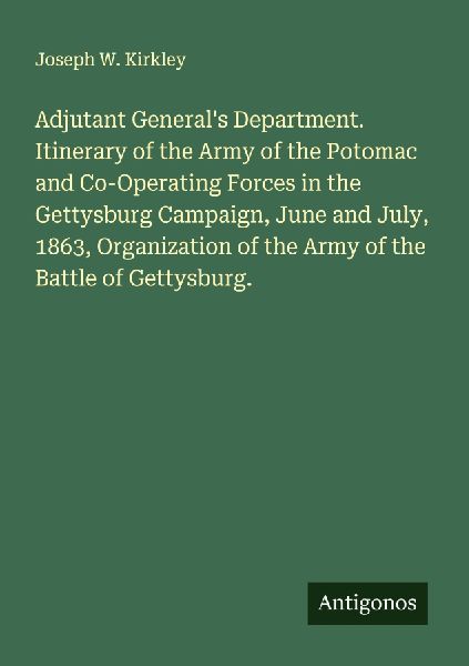 Adjutant Generals Department. Itinerary of the Army of the Potomac and Co-Operating Forces in the Gettysburg Campaign, June and July, 1863, Organization of the Army of the Battle of Gettysburg.