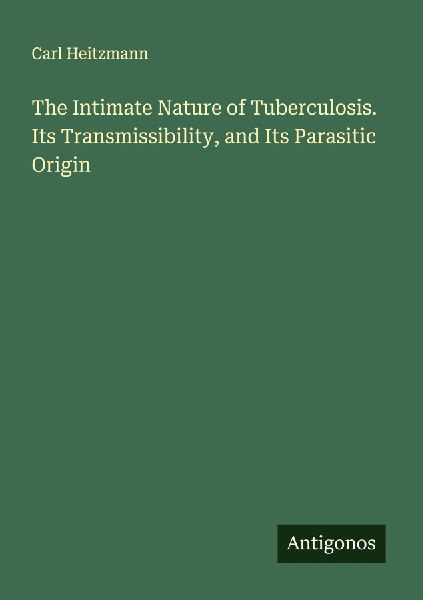 The Intimate Nature of Tuberculosis. Its Transmissibility, and Its Parasitic Origin