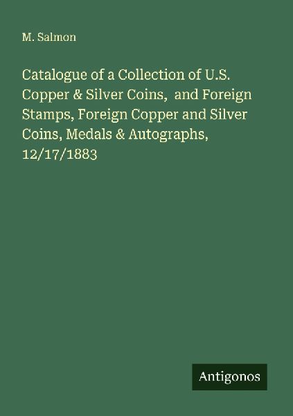 Catalogue of a Collection of U.S. Copper & Silver Coins,  and Foreign Stamps, Foreign Copper and Silver Coins, Medals & Autographs, 12/17/1883