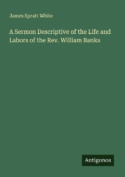 A Sermon Descriptive of the Life and Labors of the Rev. William Banks