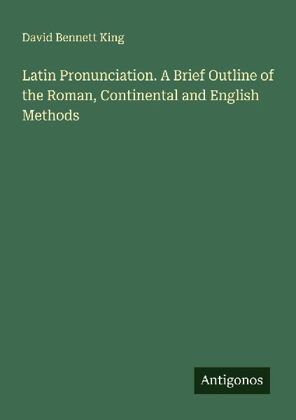 Latin Pronunciation. A Brief Outline of the Roman, Continental and English Methods