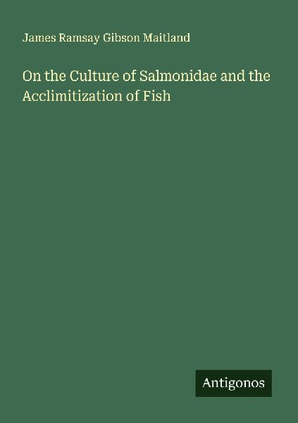 On the Culture of Salmonidae and the Acclimitization of Fish