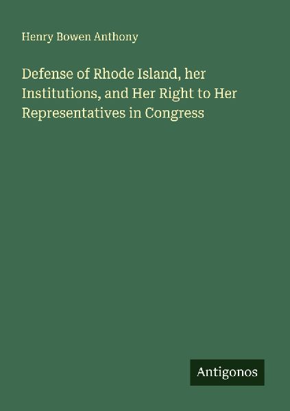 Defense of Rhode Island, her Institutions, and Her Right to Her Representatives in Congress