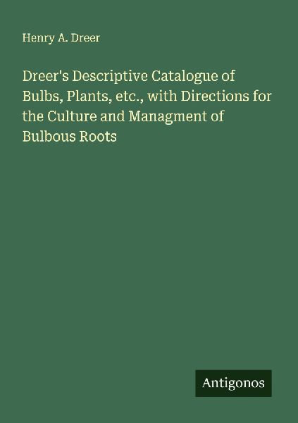 Dreers Descriptive Catalogue of Bulbs, Plants, etc., with Directions for the Culture and Managment of Bulbous Roots